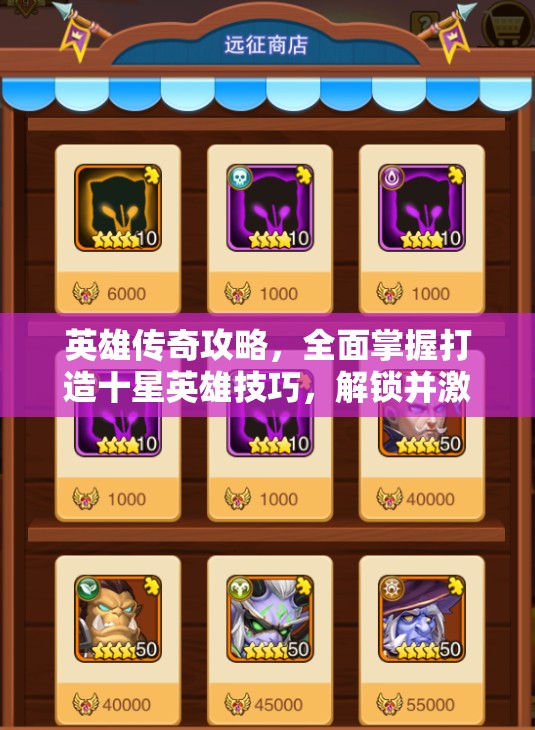 英雄传奇攻略，全面掌握打造十星英雄技巧，解锁并激发你的英雄最大潜能