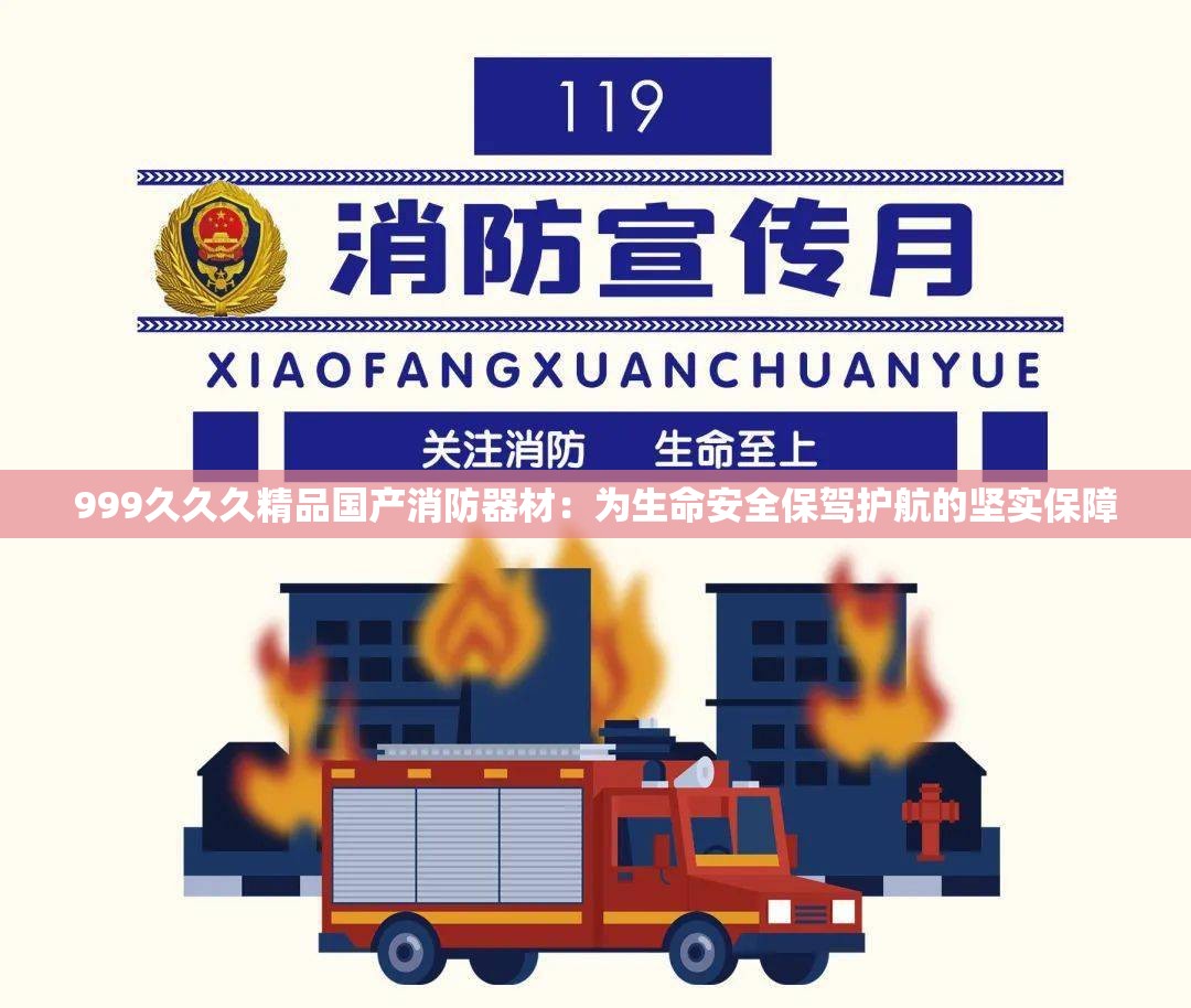 999久久久精品国产消防器材：为生命安全保驾护航的坚实保障