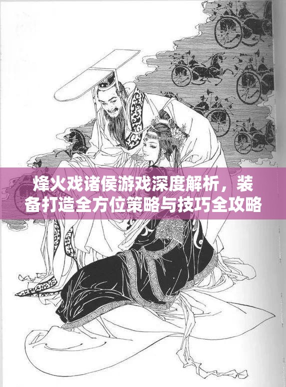 烽火戏诸侯游戏深度解析，装备打造全方位策略与技巧全攻略
