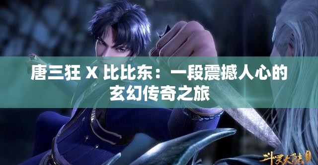唐三狂 X 比比东：一段震撼人心的玄幻传奇之旅
