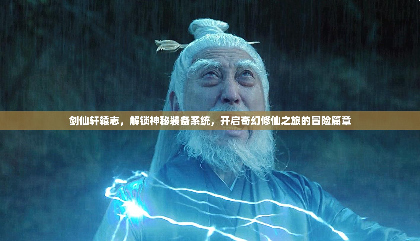 剑仙轩辕志，解锁神秘装备系统，开启奇幻修仙之旅的冒险篇章
