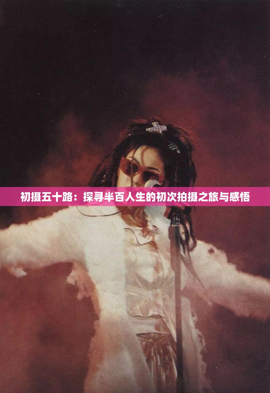 初摄五十路：探寻半百人生的初次拍摄之旅与感悟