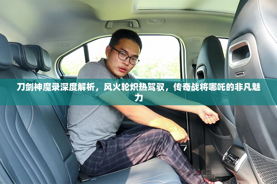 刀剑神魔录深度解析，风火轮炽热驾驭，传奇战将哪吒的非凡魅力