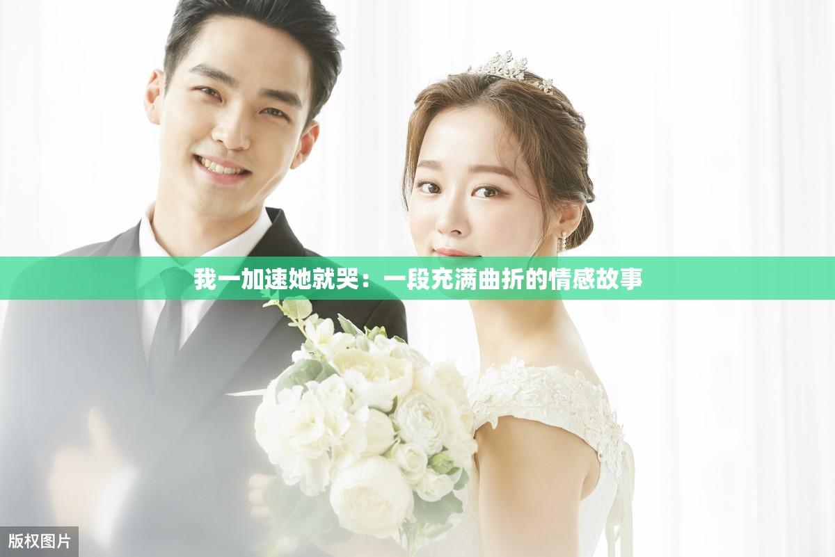 我一加速她就哭：一段充满曲折的情感故事