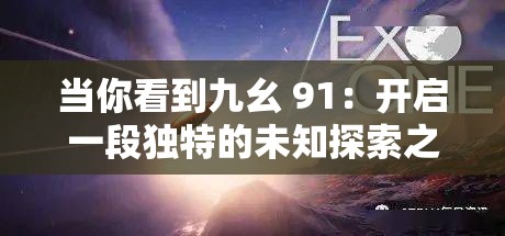 当你看到九幺 91：开启一段独特的未知探索之旅