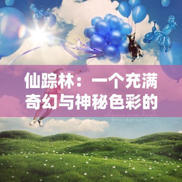 仙踪林：一个充满奇幻与神秘色彩的理想之地