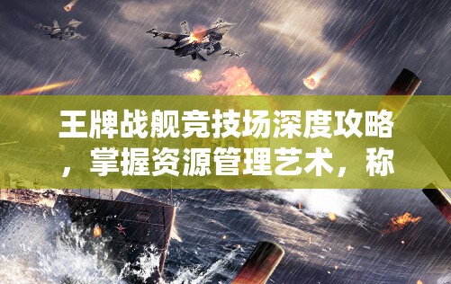 王牌战舰竞技场深度攻略，掌握资源管理艺术，称霸竞技战场