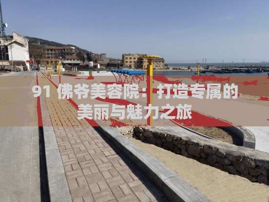 91 佛爷美容院：打造专属的美丽与魅力之旅