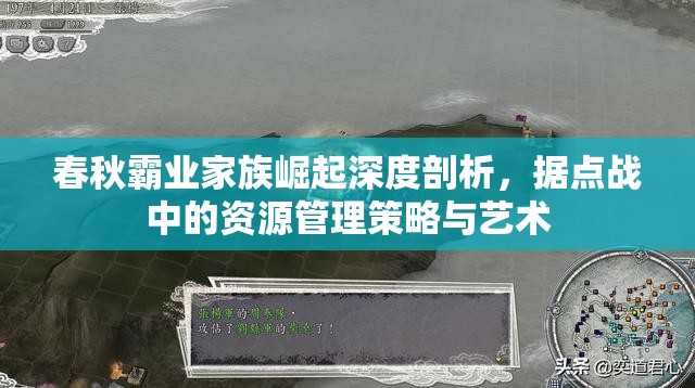 春秋霸业家族崛起深度剖析，据点战中的资源管理策略与艺术