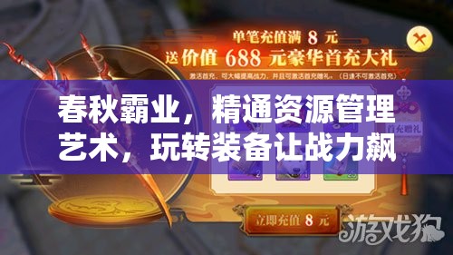 春秋霸业，精通资源管理艺术，玩转装备让战力飙升不止
