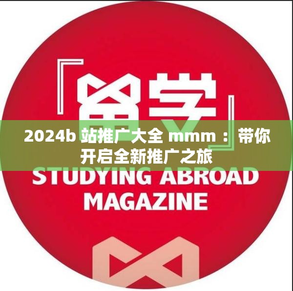 2024b 站推广大全 mmm ：带你开启全新推广之旅