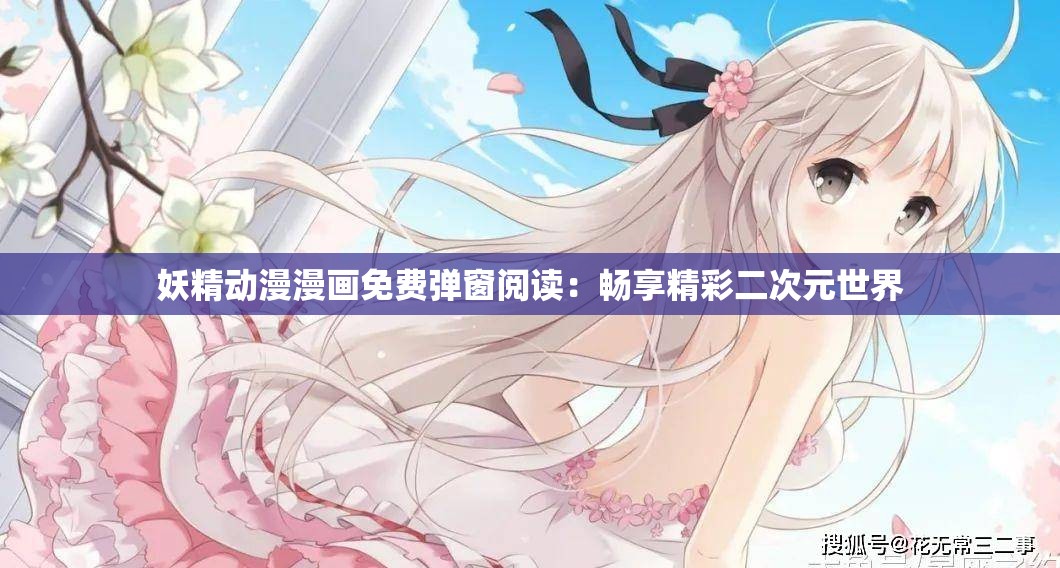 妖精动漫漫画免费弹窗阅读：畅享精彩二次元世界