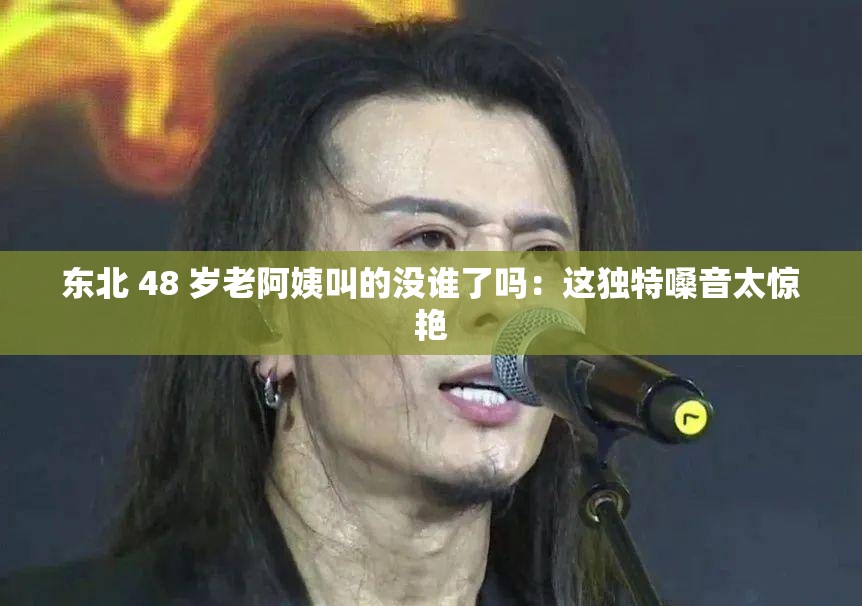 东北 48 岁老阿姨叫的没谁了吗：这独特嗓音太惊艳