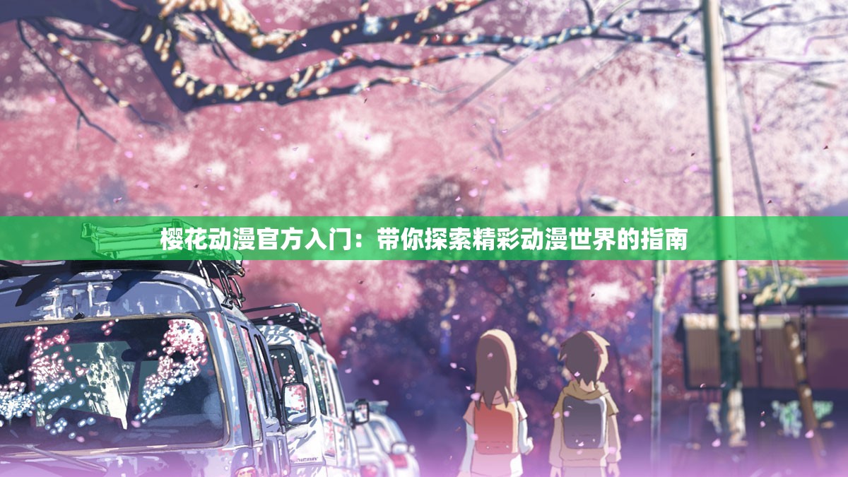 樱花动漫官方入门：带你探索精彩动漫世界的指南