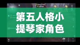第五人格小提琴家角色攻略，掌握颤栗旋律下的高效入门技巧秘籍