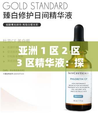 亚洲 1 区 2 区 3 区精华液：探索肌肤焕亮的神秘力量