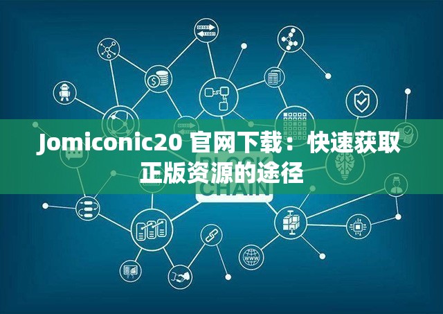 Jomiconic20 官网下载：快速获取正版资源的途径