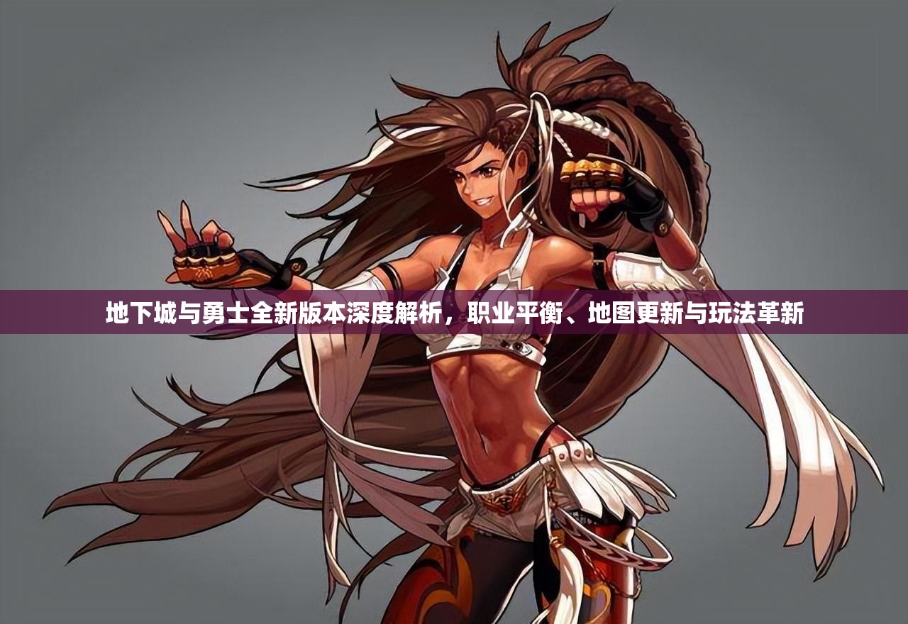 地下城与勇士全新版本深度解析，职业平衡、地图更新与玩法革新