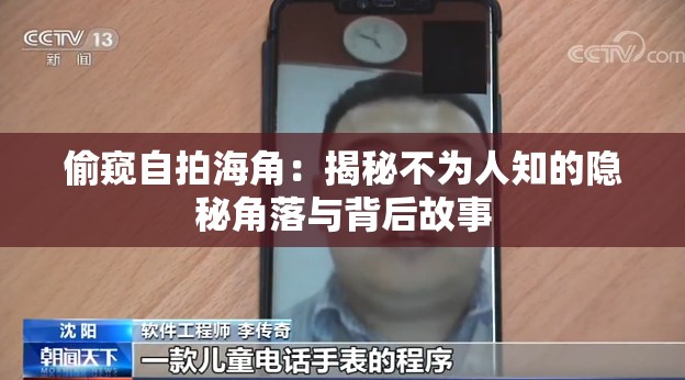 偷窥自拍海角：揭秘不为人知的隐秘角落与背后故事