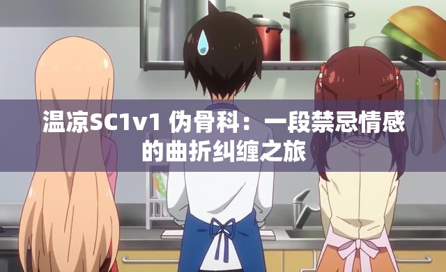 温凉SC1v1 伪骨科：一段禁忌情感的曲折纠缠之旅
