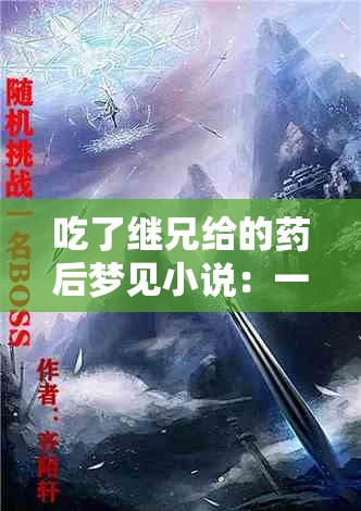 吃了继兄给的药后梦见小说：一段奇幻梦境背后的秘密之旅