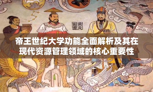 帝王世纪大学功能全面解析及其在现代资源管理领域的核心重要性