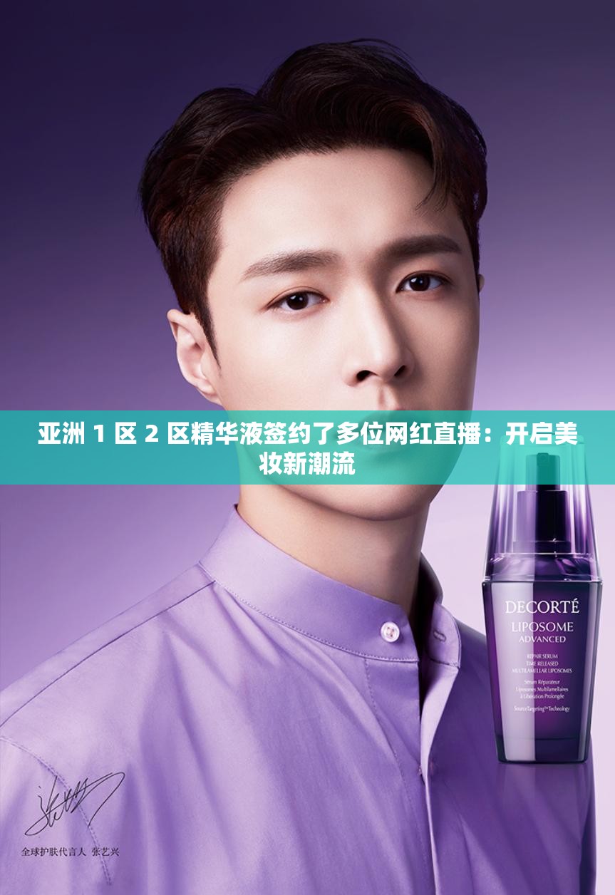 亚洲 1 区 2 区精华液签约了多位网红直播：开启美妆新潮流