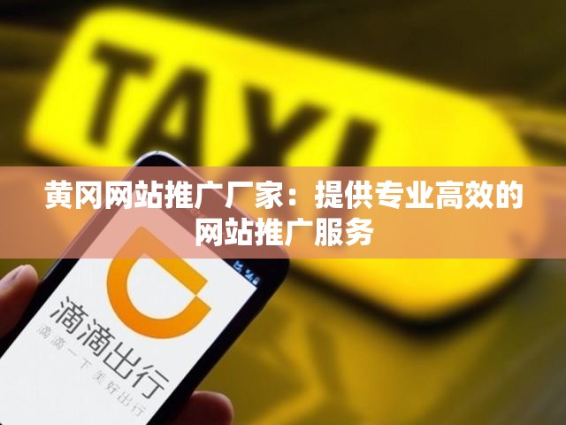 黄冈网站推广厂家：提供专业高效的网站推广服务