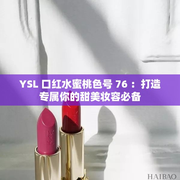 YSL 口红水蜜桃色号 76 ：打造专属你的甜美妆容必备