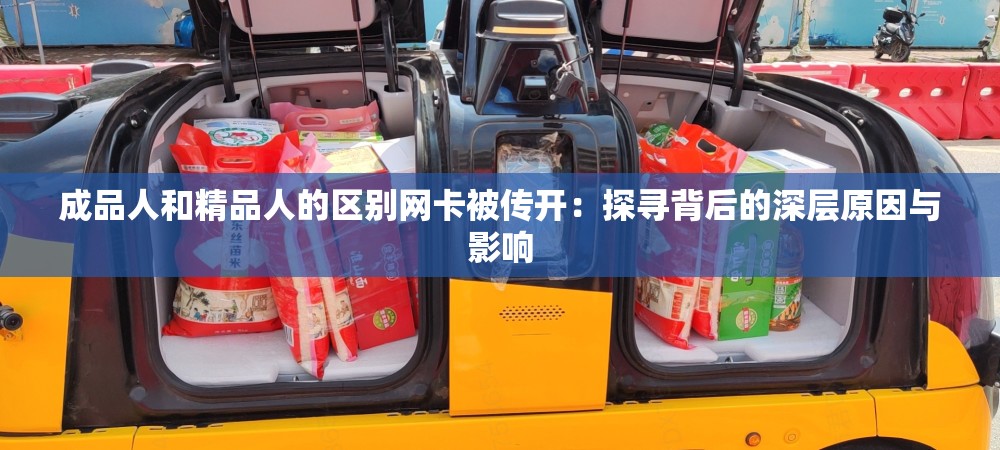 成品人和精品人的区别网卡被传开：探寻背后的深层原因与影响