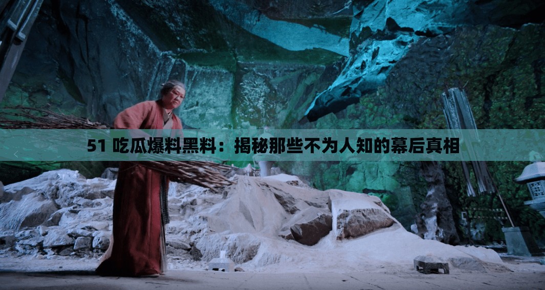 51 吃瓜爆料黑料：揭秘那些不为人知的幕后真相