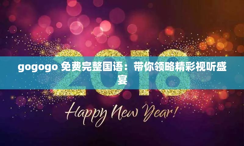 gogogo 免费完整国语：带你领略精彩视听盛宴