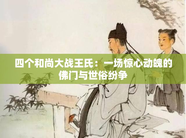 四个和尚大战王氏：一场惊心动魄的佛门与世俗纷争