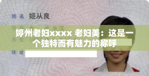 婷州老妇xxxx 老妇美：这是一个独特而有魅力的称呼