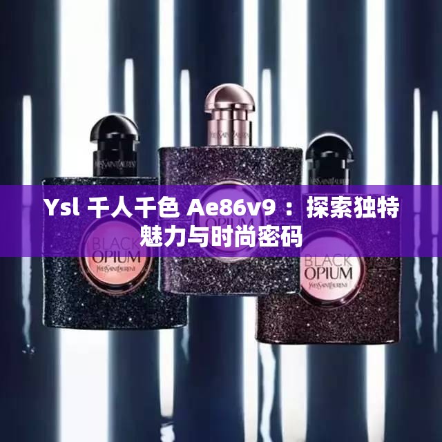 Ysl 千人千色 Ae86v9 ：探索独特魅力与时尚密码