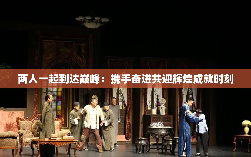 两人一起到达巅峰：携手奋进共迎辉煌成就时刻