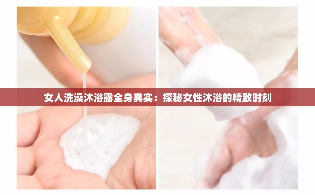 女人洗澡沐浴露全身真实：探秘女性沐浴的精致时刻