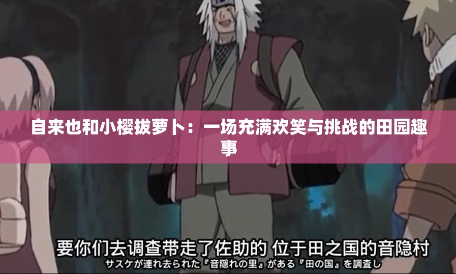 自来也和小樱拔萝卜：一场充满欢笑与挑战的田园趣事