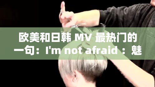 欧美和日韩 MV 最热门的一句：I'm not afraid ：魅力无限的旋律宣言