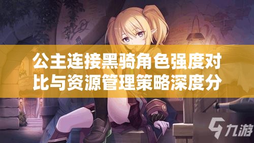 公主连接黑骑角色强度对比与资源管理策略深度分析探讨