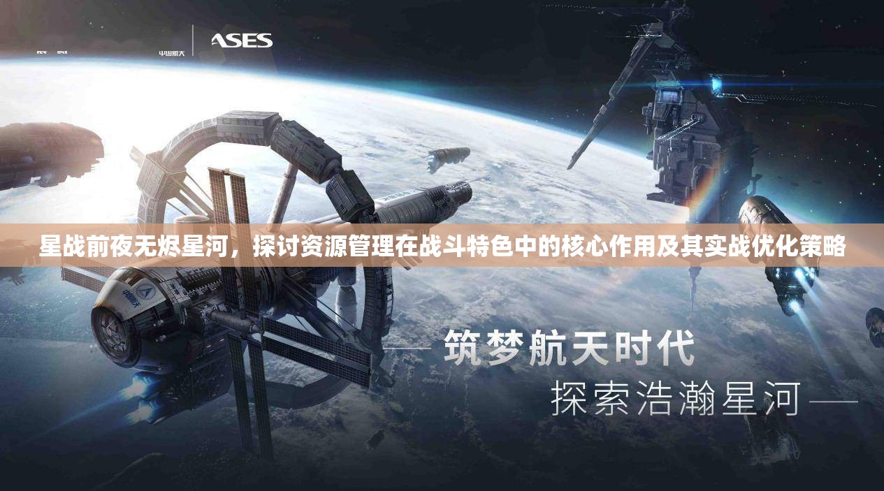 星战前夜无烬星河，探讨资源管理在战斗特色中的核心作用及其实战优化策略