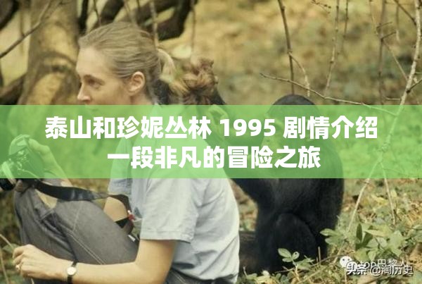 泰山和珍妮丛林 1995 剧情介绍 一段非凡的冒险之旅