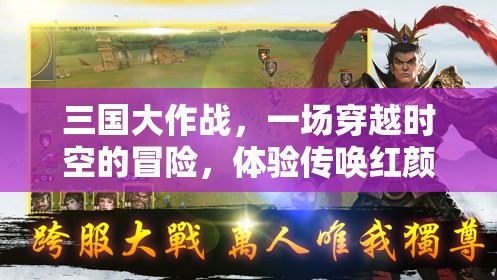 三国大作战，一场穿越时空的冒险，体验传唤红颜的奇幻浪漫之旅