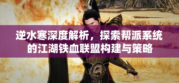 逆水寒深度解析，探索帮派系统的江湖铁血联盟构建与策略