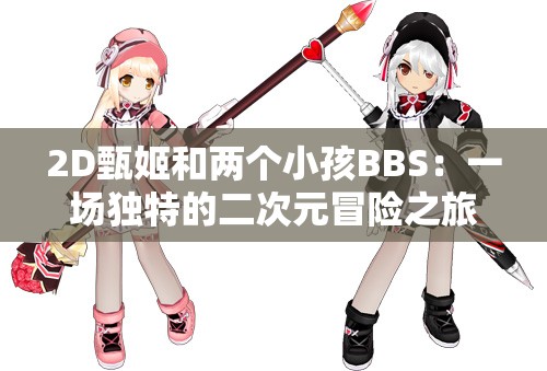 2D甄姬和两个小孩BBS：一场独特的二次元冒险之旅