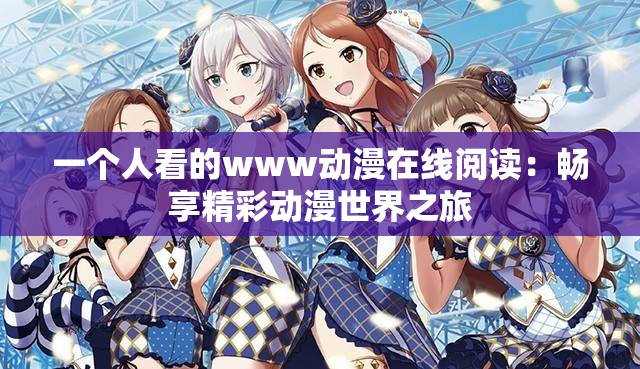 一个人看的www动漫在线阅读：畅享精彩动漫世界之旅