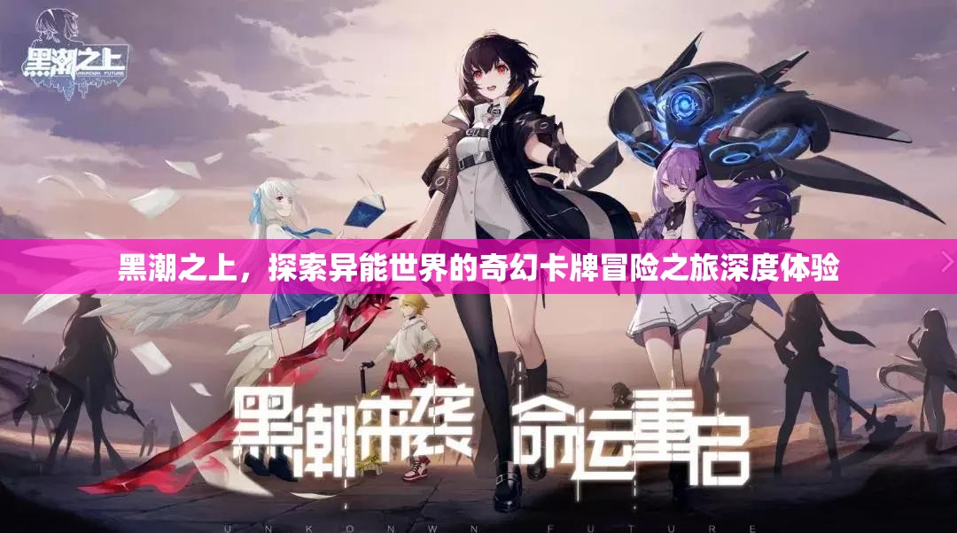 黑潮之上，探索异能世界的奇幻卡牌冒险之旅深度体验