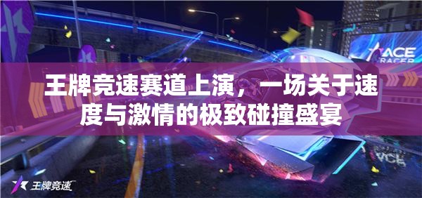 王牌竞速赛道上演，一场关于速度与激情的极致碰撞盛宴