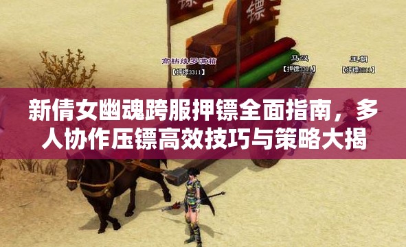 新倩女幽魂跨服押镖全面指南，多人协作压镖高效技巧与策略大揭秘
