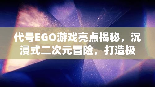 代号EGO游戏亮点揭秘，沉浸式二次元冒险，打造极致视听盛宴体验